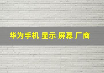 华为手机 显示 屏幕 厂商